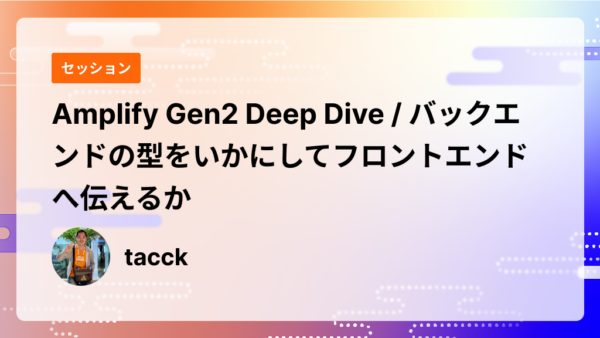 Amplify Gen2 Deep Dive / バックエンドの型をいかにしてフロントエンドへ伝えるか